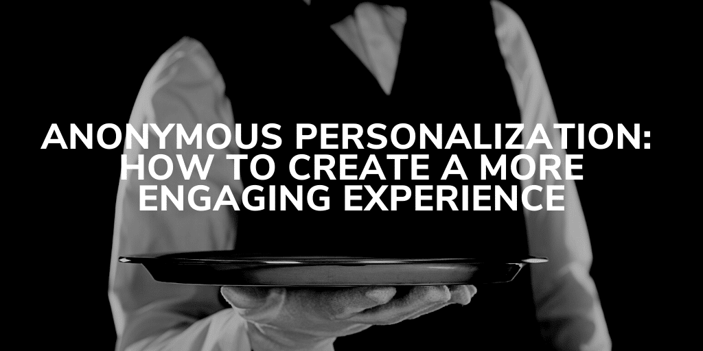 Anonymous Personalization: Creating a more engaging experience