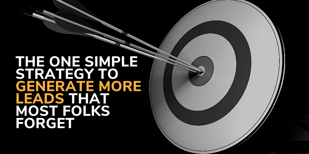 The one simple strategy to generate more leads that most folks forget