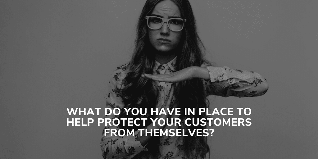 What do you have in place to help protect your customers from themselves?